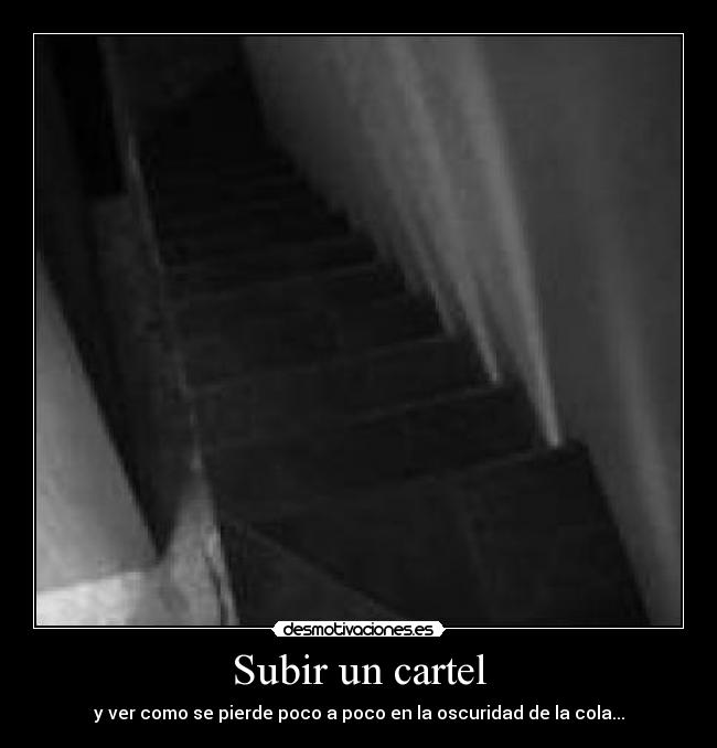 Subir un cartel - y ver como se pierde poco a poco en la oscuridad de la cola...