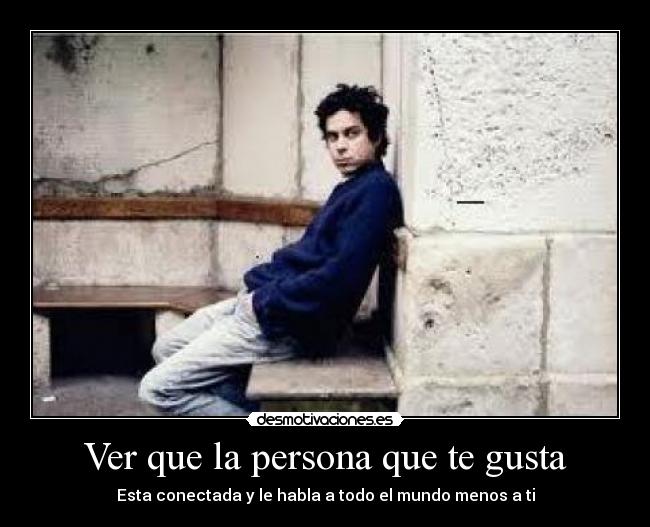 Ver que la persona que te gusta - Esta conectada y le habla a todo el mundo menos a ti