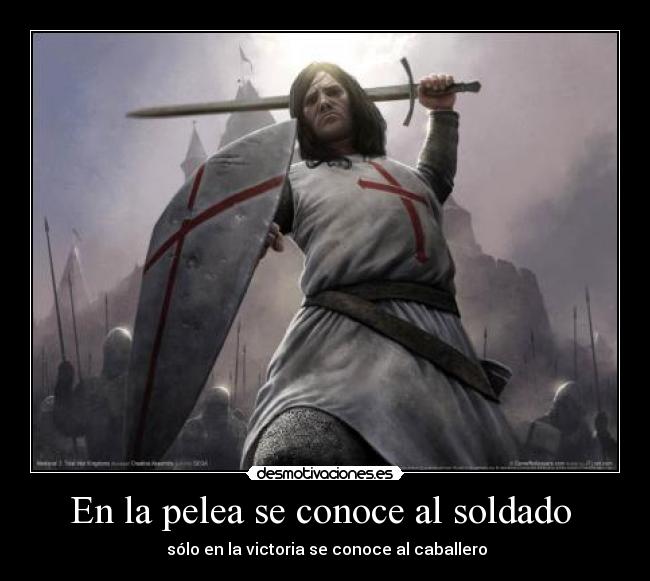 En la pelea se conoce al soldado - sólo en la victoria se conoce al caballero