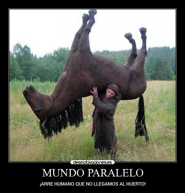 MUNDO PARALELO - ¡ARRE HUMANO QUE NO LLEGAMOS AL HUERTO!