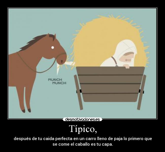 Típico, - después de tu caida perfecta en un carro lleno de paja lo primero que
se come el caballo es tu capa.