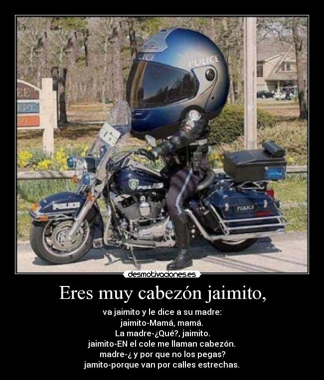 Eres muy cabezón jaimito, -