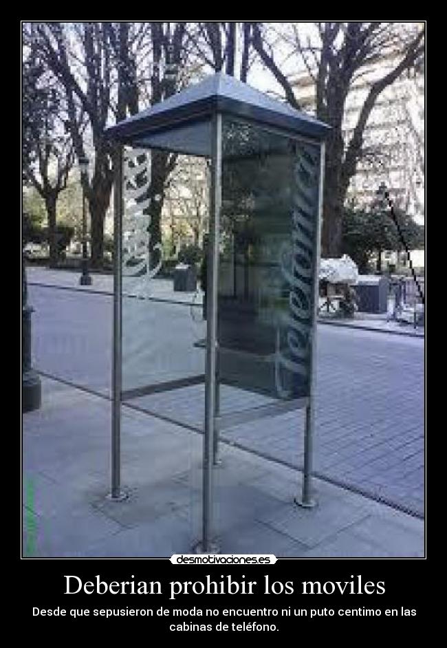 Deberian prohibir los moviles - Desde que sepusieron de moda no encuentro ni un puto centimo en las
cabinas de teléfono.
