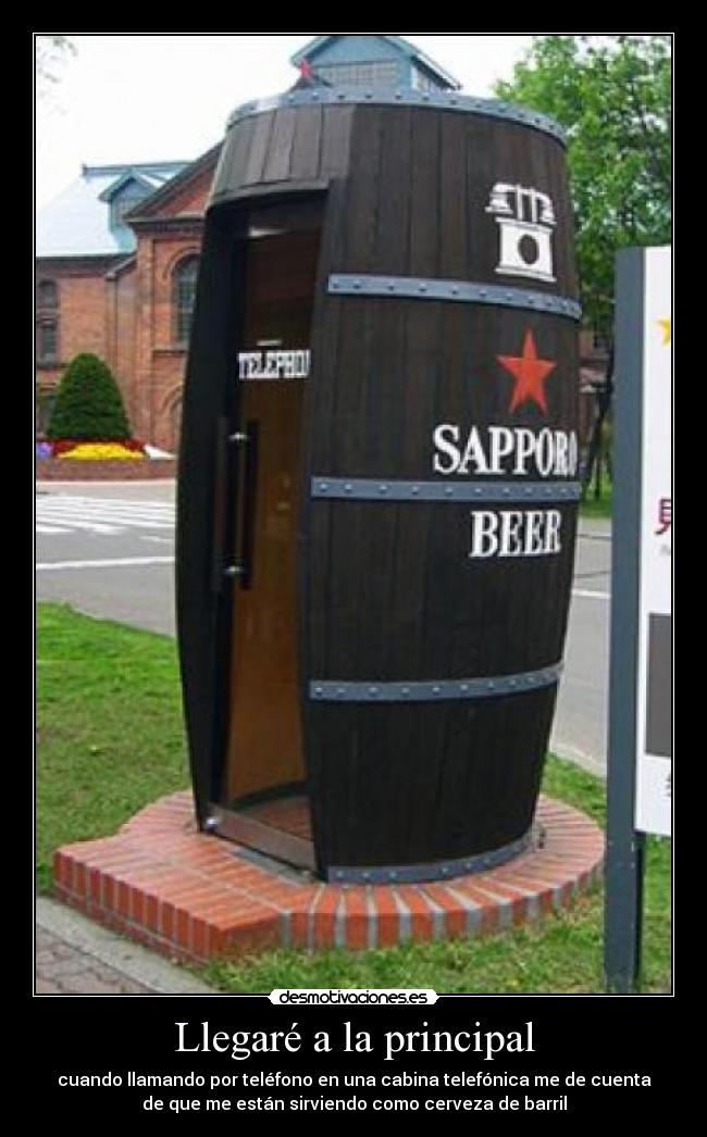 Llegaré a la principal - cuando llamando por teléfono en una cabina telefónica me de cuenta
de que me están sirviendo como cerveza de barril