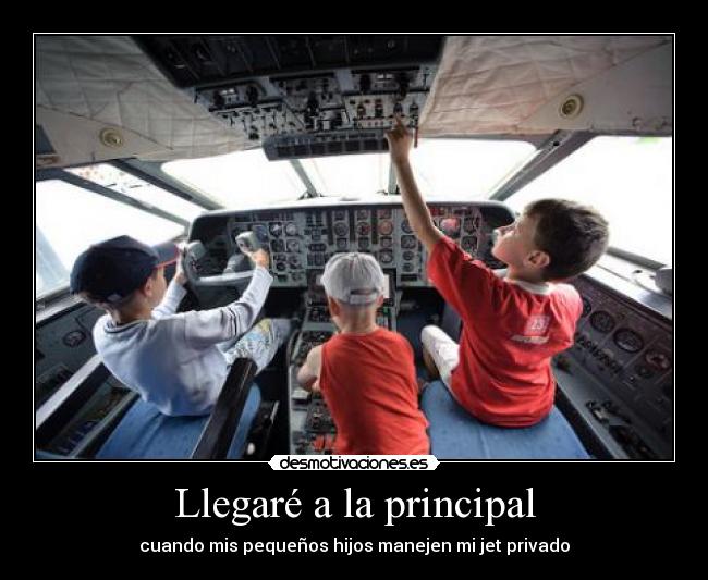 Llegaré a la principal - cuando mis pequeños hijos manejen mi jet privado