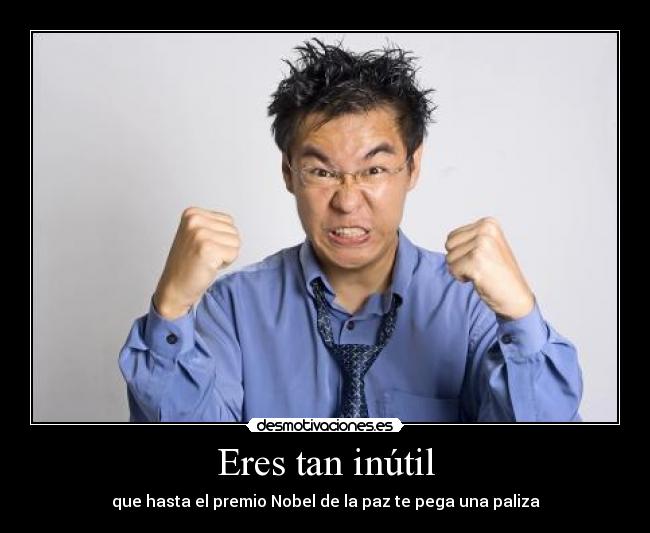 Eres tan inútil - que hasta el premio Nobel de la paz te pega una paliza