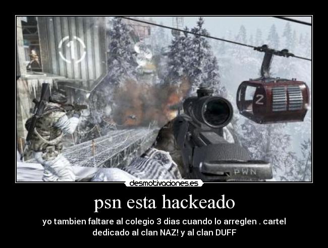 psn esta hackeado - yo tambien faltare al colegio 3 dias cuando lo arreglen . cartel
dedicado al clan NAZ! y al clan DUFF