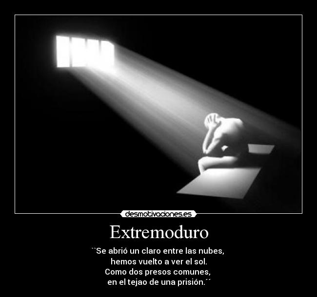 Extremoduro - ``Se abrió un claro entre las nubes,
hemos vuelto a ver el sol.
Como dos presos comunes,
en el tejao de una prisión.´´