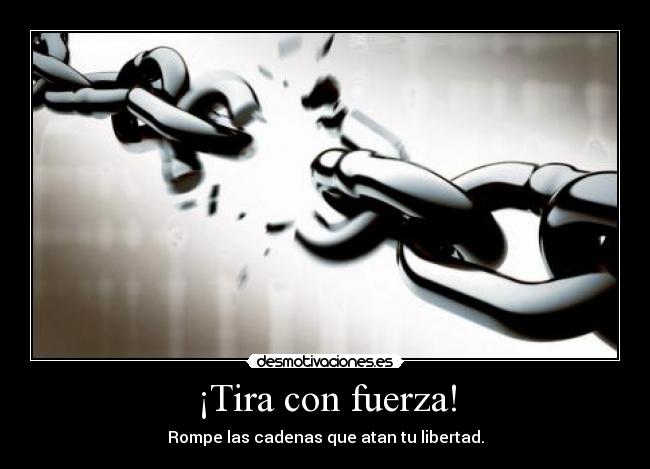 ¡Tira con fuerza! - Rompe las cadenas que atan tu libertad.