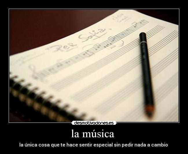 la música  - la única cosa que te hace sentir especial sin pedir nada a cambio 