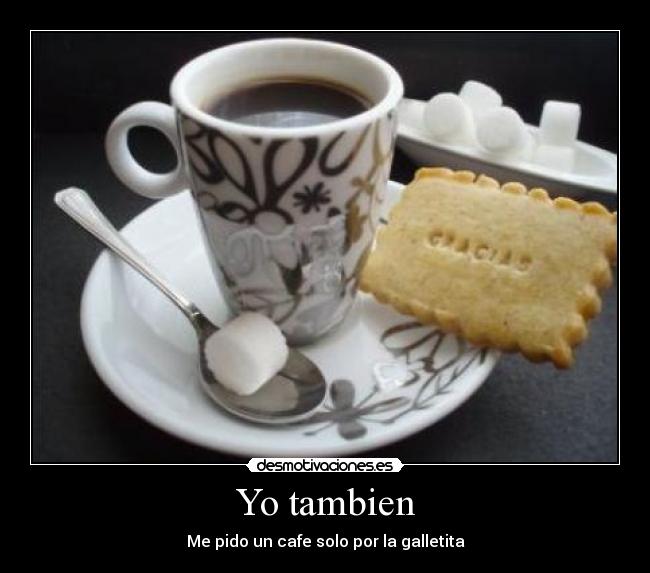 Yo tambien - Me pido un cafe solo por la galletita
