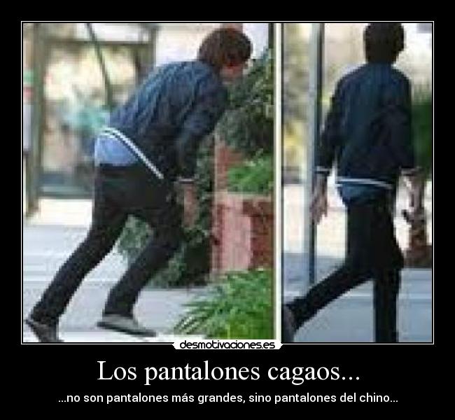 Los pantalones cagaos... - ...no son pantalones más grandes, sino pantalones del chino...