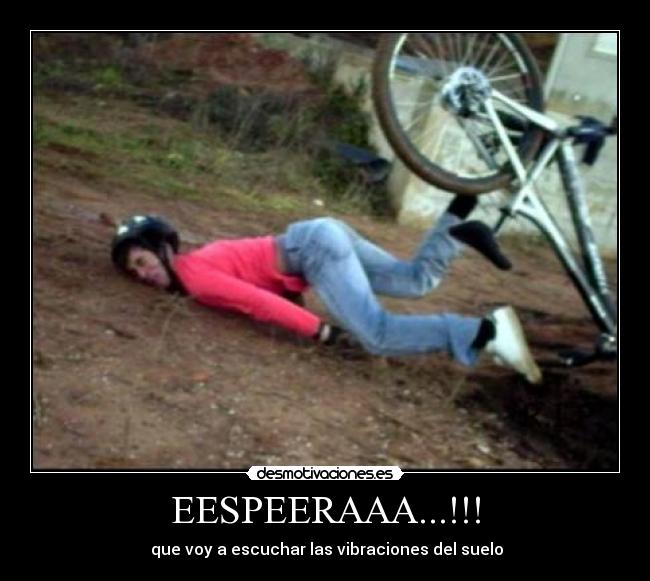 EESPEERAAA...!!! - que voy a escuchar las vibraciones del suelo