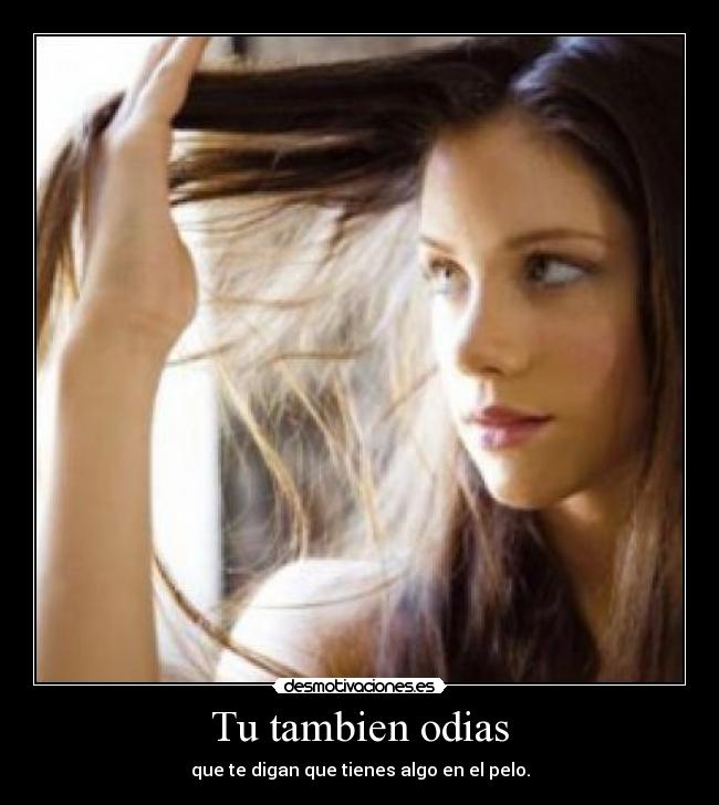 Tu tambien odias - que te digan que tienes algo en el pelo.