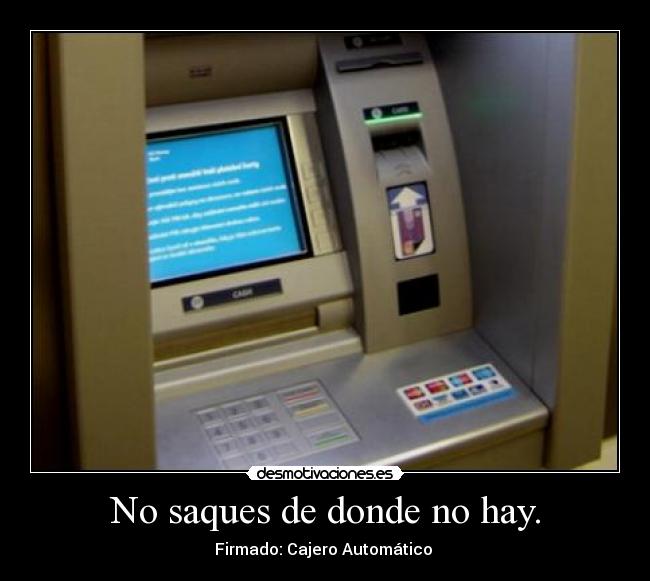 No saques de donde no hay. - Firmado: Cajero Automático 