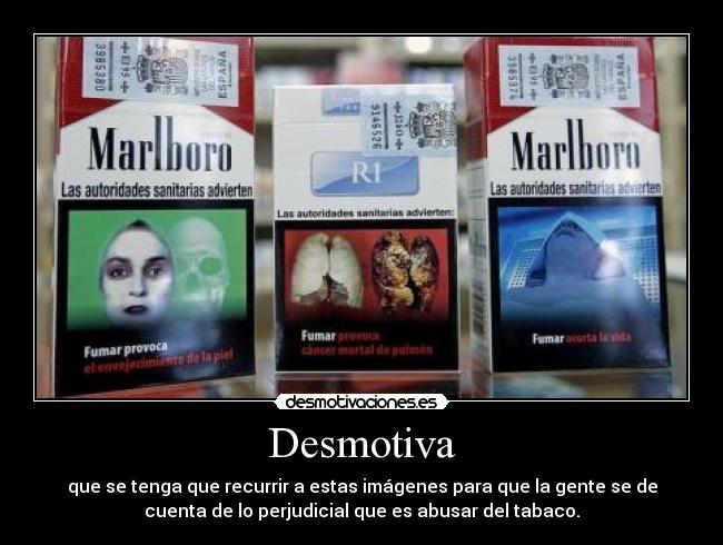 Desmotiva - que se tenga que recurrir a estas imágenes para que la gente se de
cuenta de lo perjudicial que es abusar del tabaco.