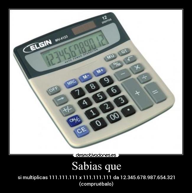 Sabias que - si multiplicas 111.111.111 x 111.111.111 da 12.345.678.987.654.321
(compruébalo)