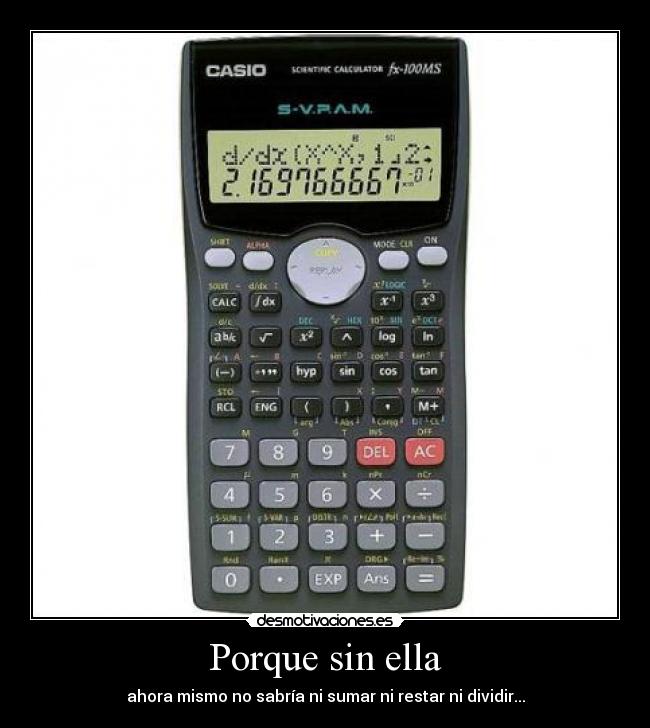 Porque sin ella - ahora mismo no sabría ni sumar ni restar ni dividir...