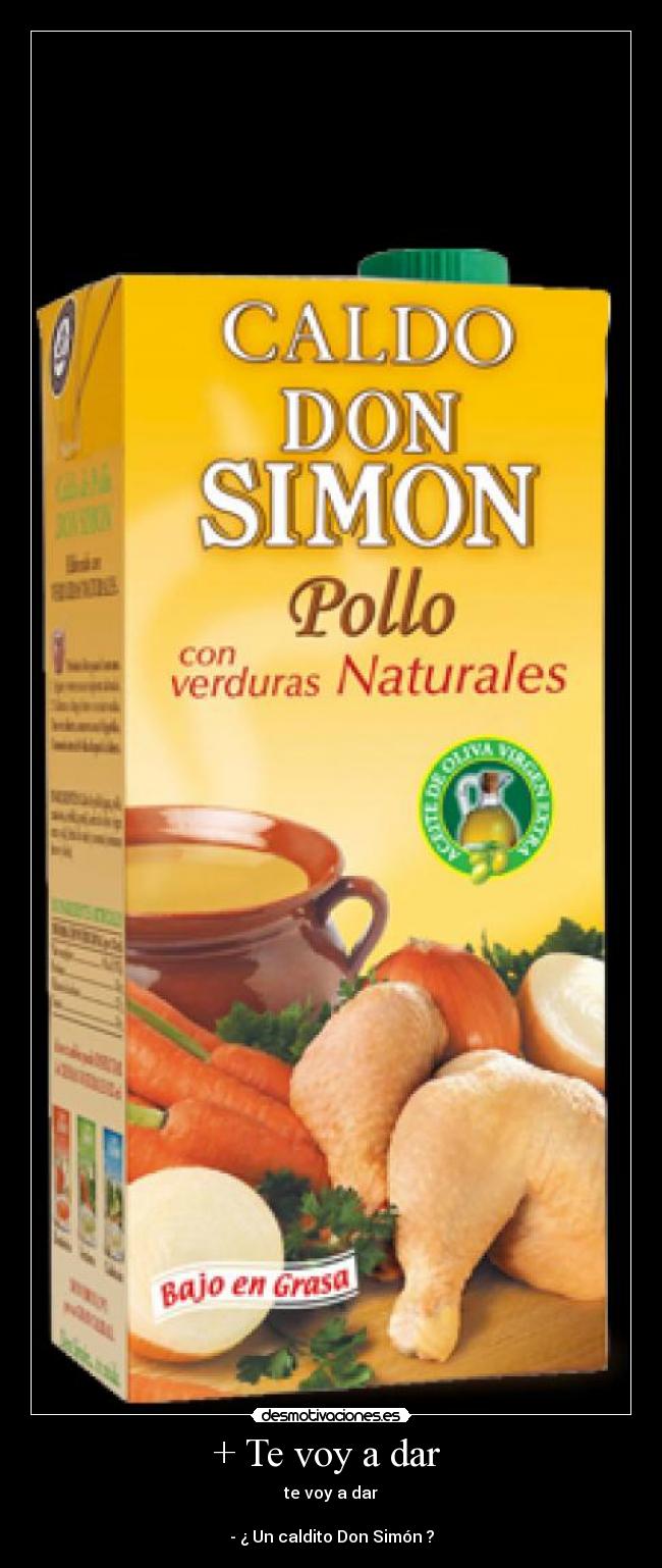 + Te voy a dar - te voy a dar
- ¿ Un caldito Don Simón ?