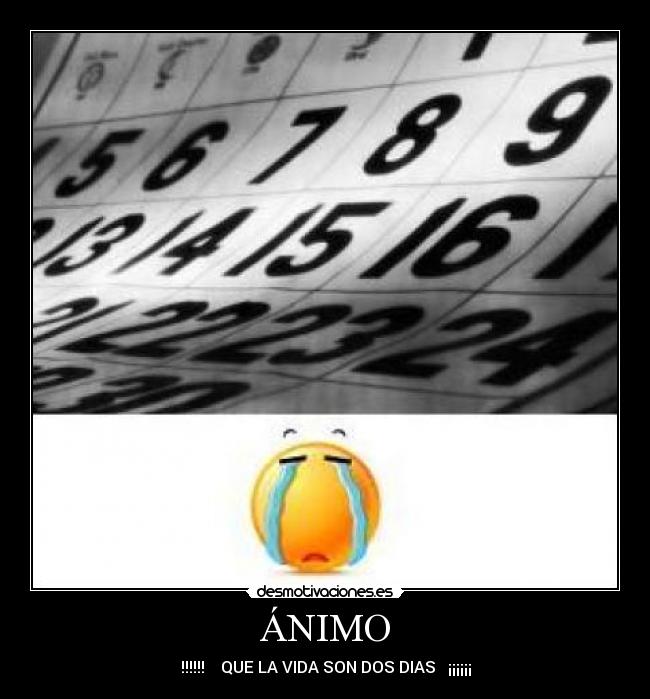 ÁNIMO - !!!!!! QUE LA VIDA SON DOS DIAS ¡¡¡¡¡¡