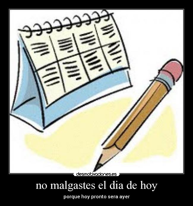 no malgastes el dia de hoy -