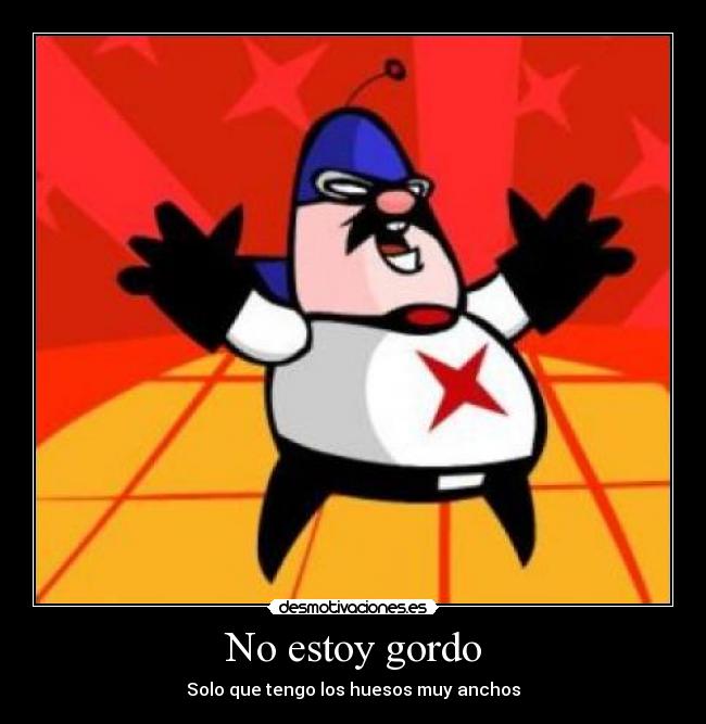 No estoy gordo - Solo que tengo los huesos muy anchos