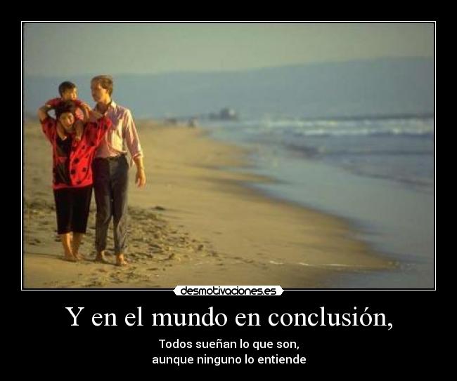 Y en el mundo en conclusión, - Todos sueñan lo que son,
aunque ninguno lo entiende