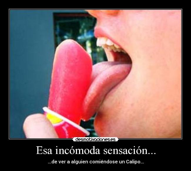 Esa incómoda sensación... - ...de ver a alguien comiéndose un Calipo...