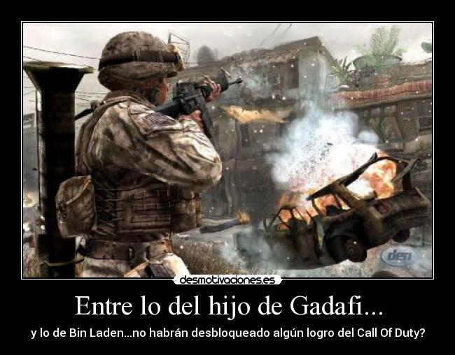 Entre lo del hijo de Gadafi... - y lo de Bin Laden...no habrán desbloqueado algún logro del Call Of Duty?