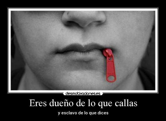 Eres dueño de lo que callas - y esclavo de lo que dices