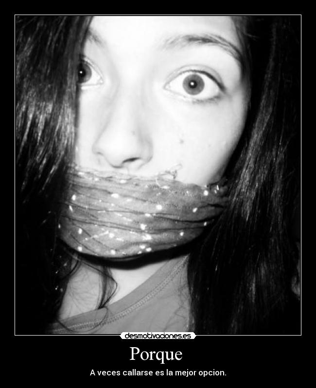 Porque  - A veces callarse es la mejor opcion.