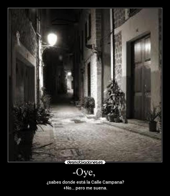 -Oye,  - ¿sabes donde está la Calle Campana?
+No... pero me suena.