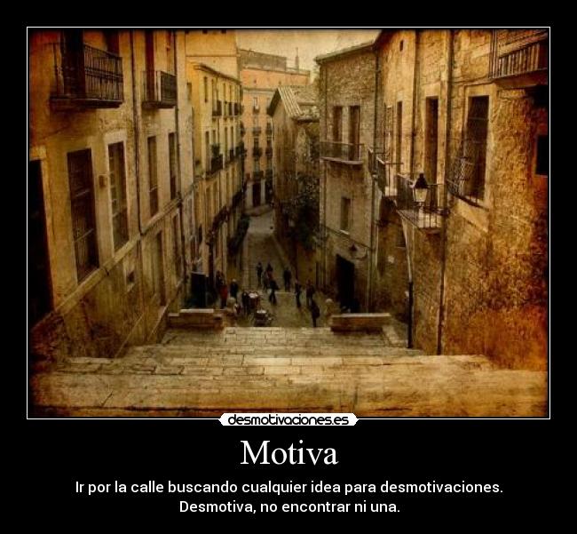 Motiva - Ir por la calle buscando cualquier idea para desmotivaciones.
Desmotiva, no encontrar ni una.