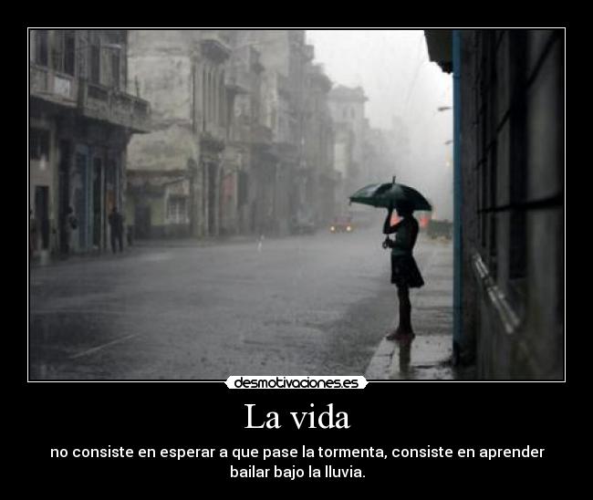 La vida - no consiste en esperar a que pase la tormenta, consiste en aprender
bailar bajo la lluvia.
