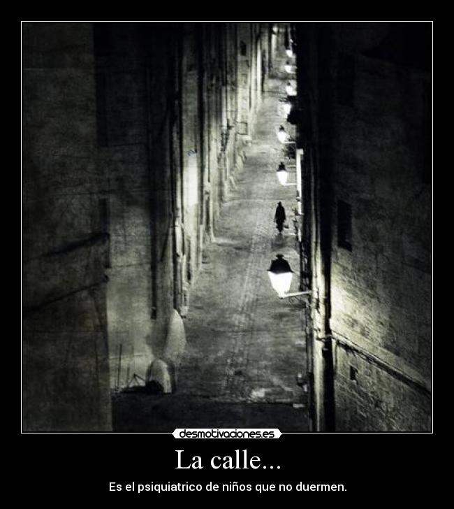 La calle... - Es el psiquiatrico de niños que no duermen.