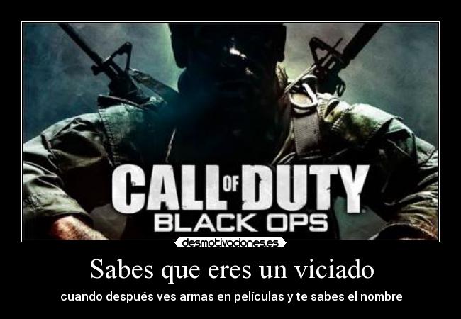 Sabes que eres un viciado - cuando después ves armas en películas y te sabes el nombre