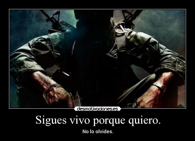 Sigues vivo porque quiero. - No lo olvides.