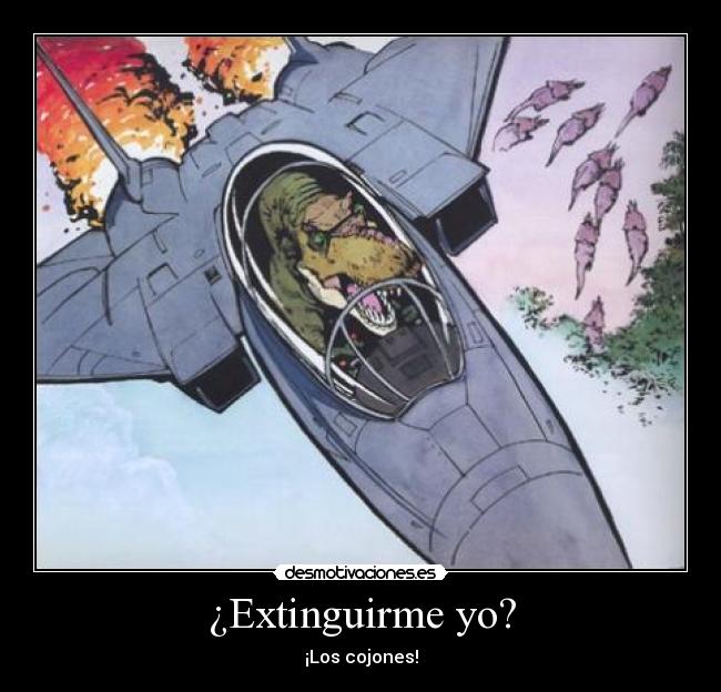 ¿Extinguirme yo? - ¡Los cojones!