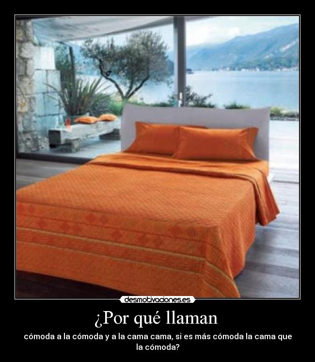 ¿Por qué llaman - cómoda a la cómoda y a la cama cama, si es más cómoda la cama que la cómoda?