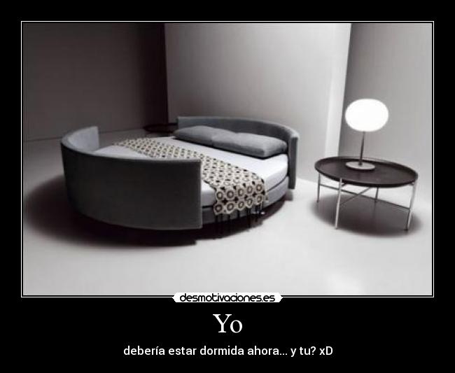 Yo - debería estar dormida ahora... y tu? xD