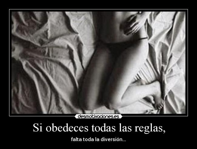 Si obedeces todas las reglas, - falta toda la diversión...