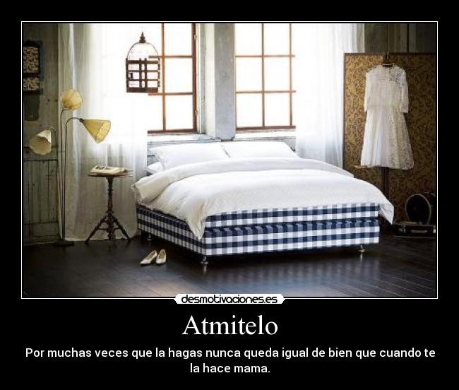 Atmitelo - Por muchas veces que la hagas nunca queda igual de bien que cuando te
la hace mama.