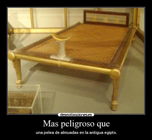 Mas peligroso que - una pelea de almuadas en la antigua egipto.