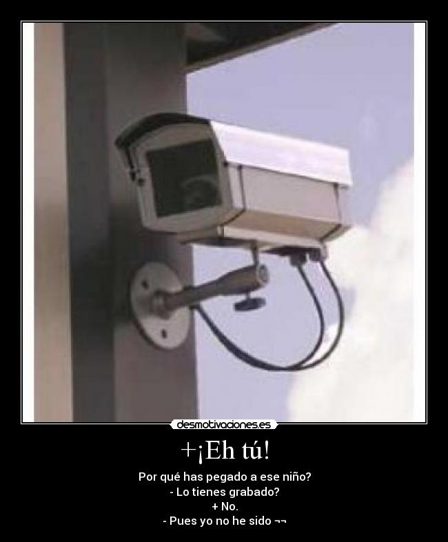 +¡Eh tú! - Por qué has pegado a ese niño?
- Lo tienes grabado?
+ No.
- Pues yo no he sido ¬¬