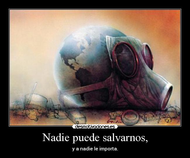 Nadie puede salvarnos, - y a nadie le importa.