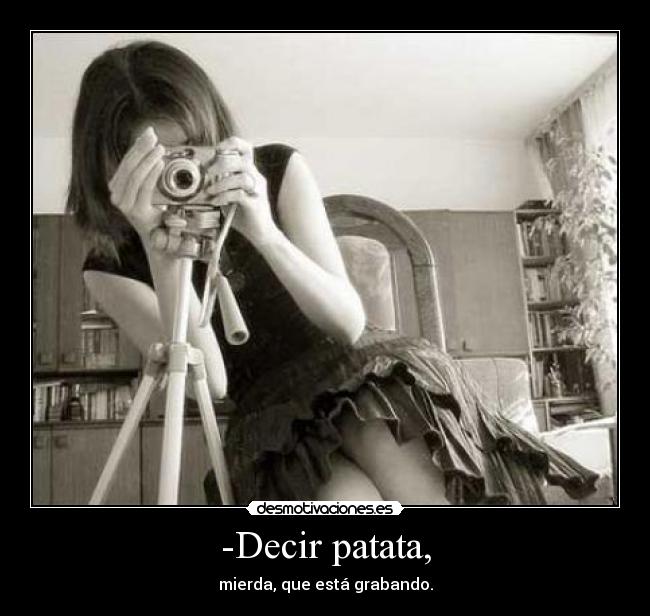 -Decir patata, - mierda, que está grabando.