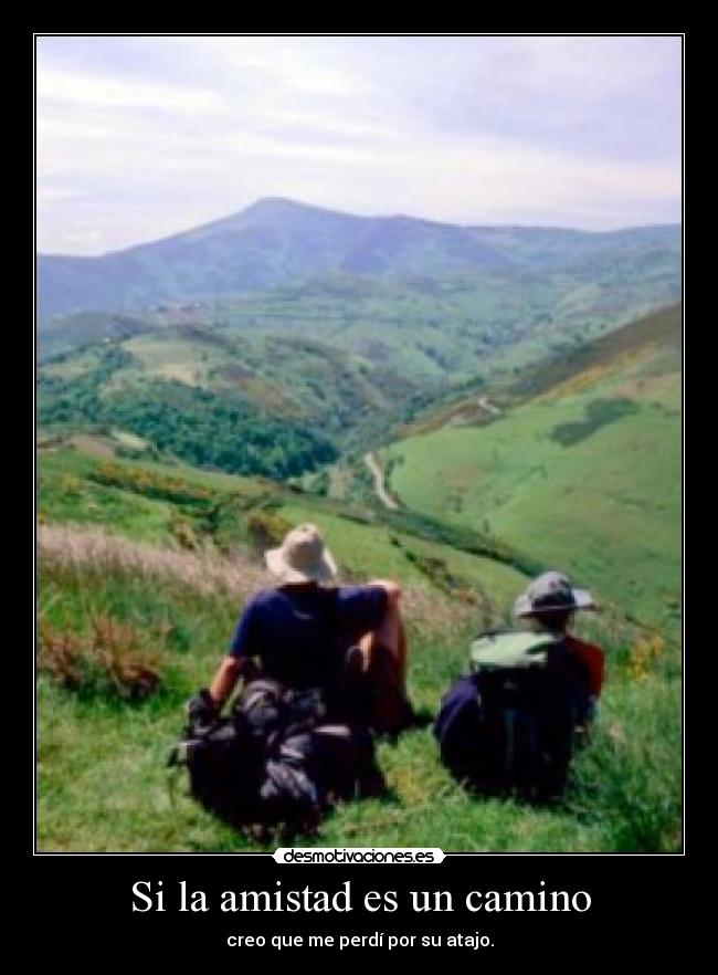 Si la amistad es un camino - creo que me perdí por su atajo.