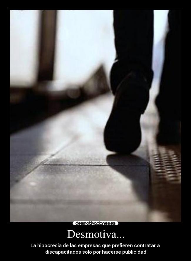Desmotiva... - La hipocresia de las empresas que prefieren contratar a
discapacitados solo por hacerse publicidad