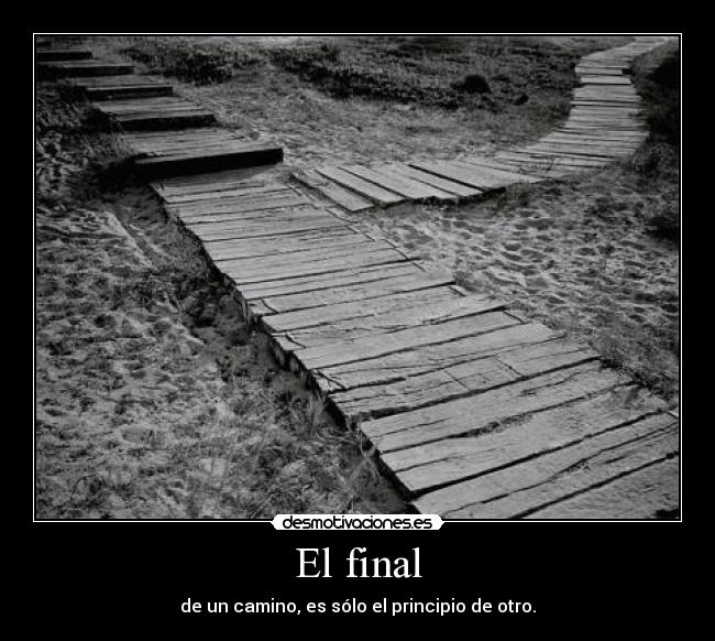 El final - de un camino, es sólo el principio de otro.