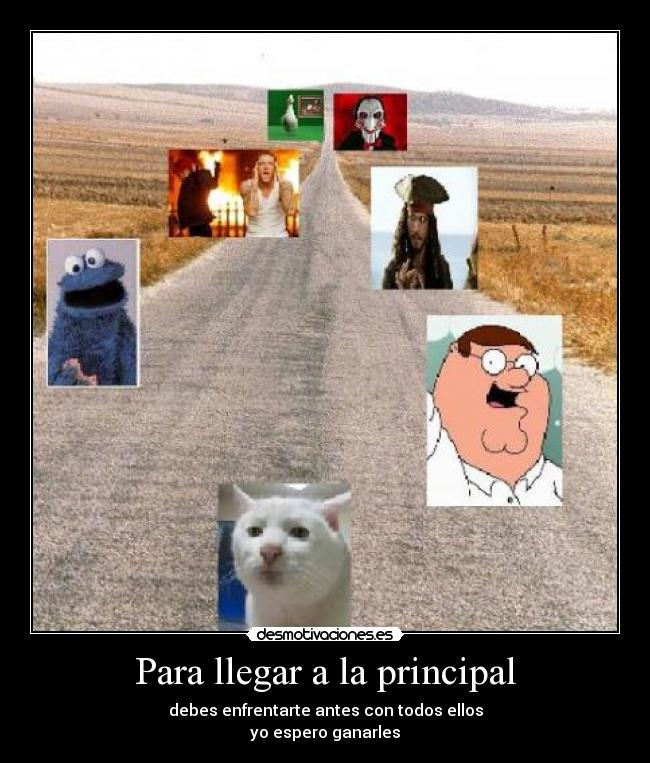 Para llegar a la principal - debes enfrentarte antes con todos ellos
yo espero ganarles